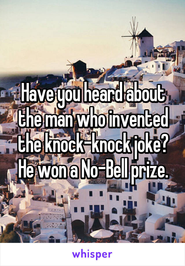 Have you heard about the man who invented the knock-knock joke?
He won a No-Bell prize.