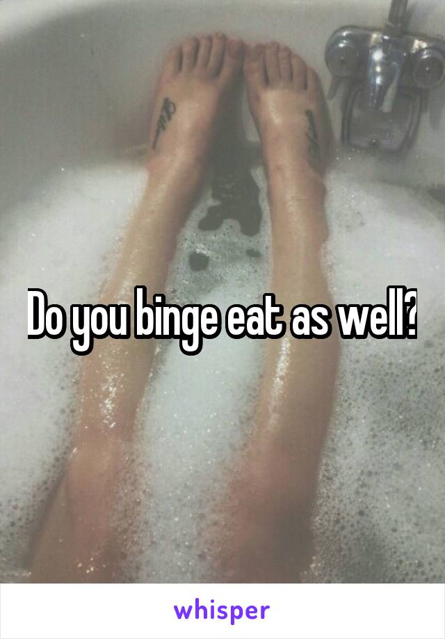 Do you binge eat as well?