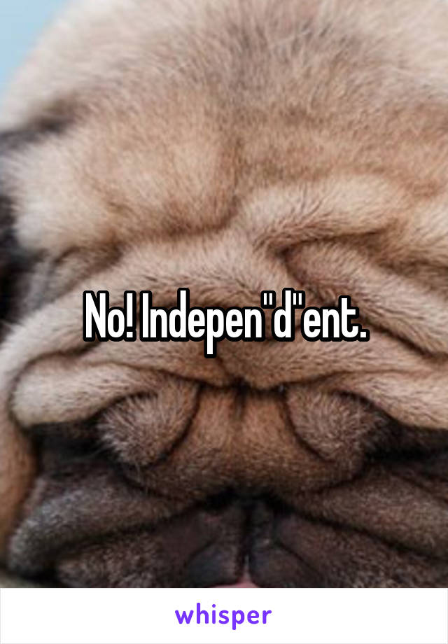 No! Indepen"d"ent.