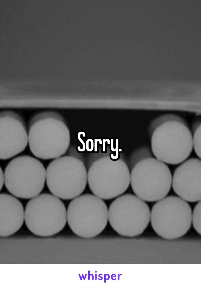 Sorry. 