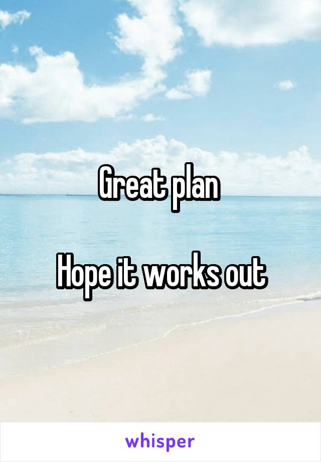 Great plan 

Hope it works out