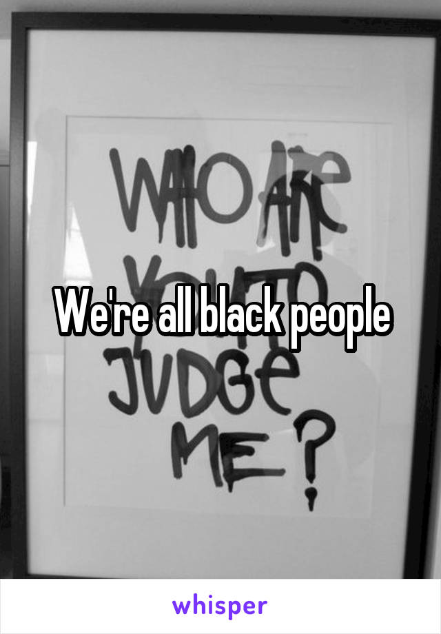 We're all black people
