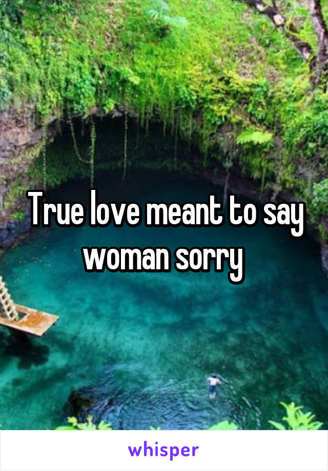 True love meant to say woman sorry 