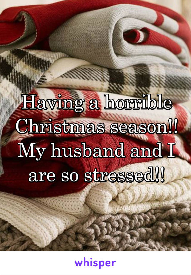 Having a horrible Christmas season!! My husband and I are so stressed!!