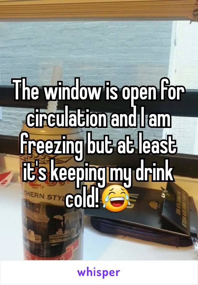 The window is open for circulation and I am freezing but at least it's keeping my drink cold!😂