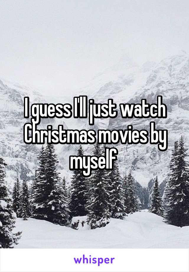 I guess I'll just watch Christmas movies by myself 
