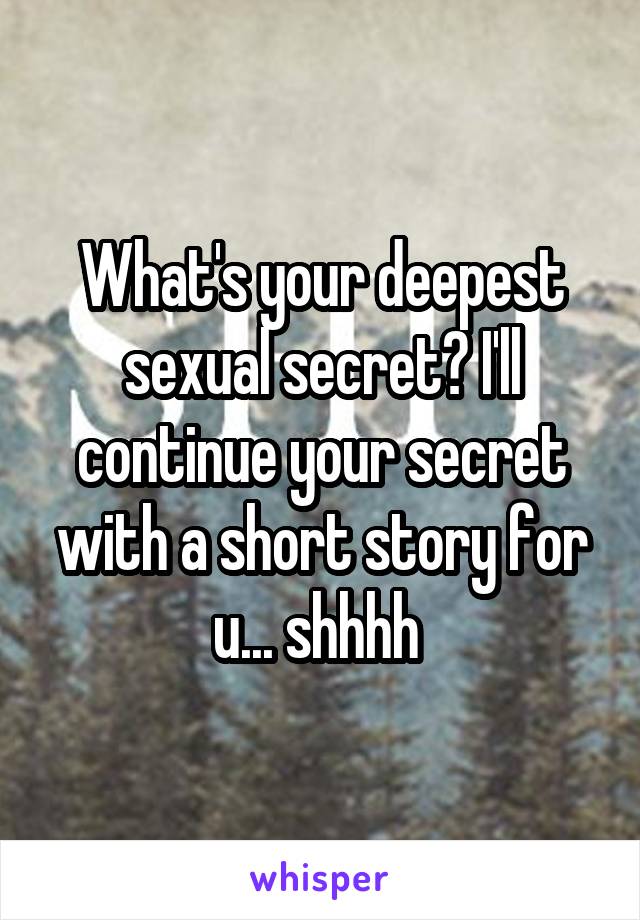 What's your deepest sexual secret? I'll continue your secret with a short story for u... shhhh 