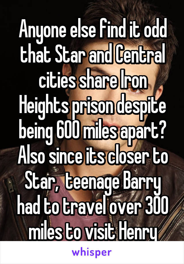 Anyone else find it odd that Star and Central cities share Iron Heights prison despite being 600 miles apart? Also since its closer to Star,  teenage Barry had to travel over 300 miles to visit Henry