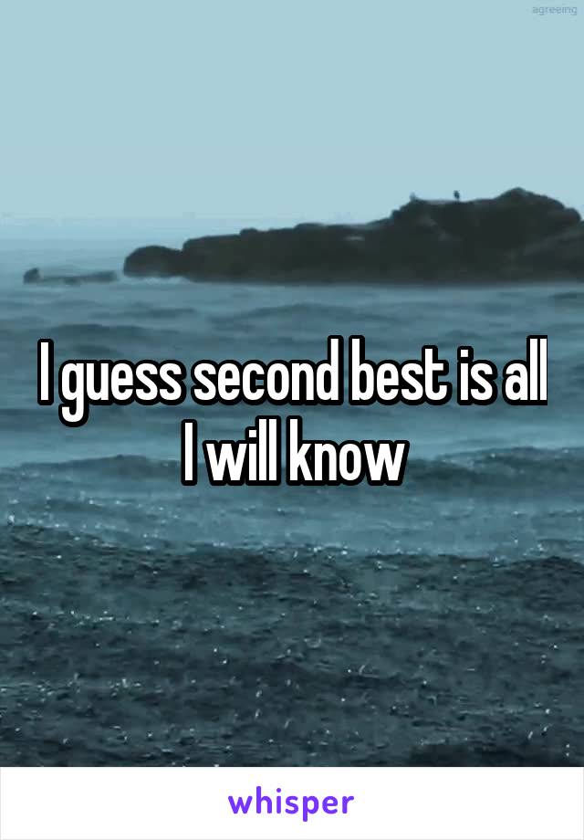 I guess second best is all I will know