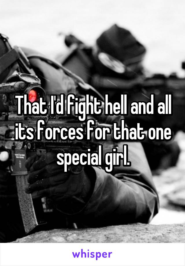 That I'd fight hell and all its forces for that one special girl.