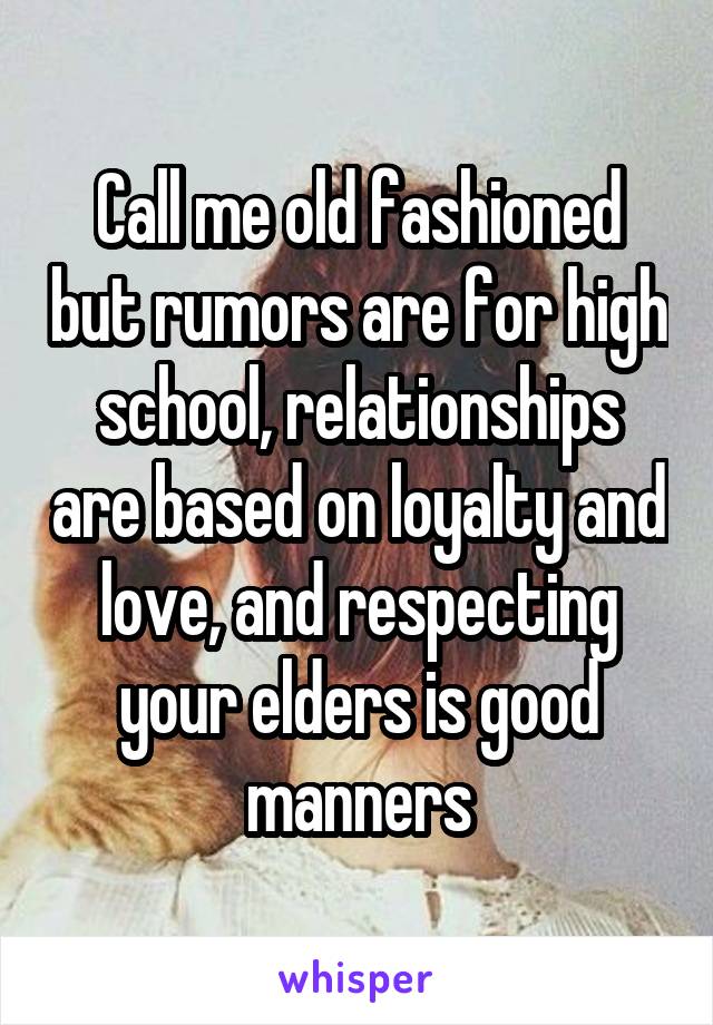 Call me old fashioned but rumors are for high school, relationships are based on loyalty and love, and respecting your elders is good manners