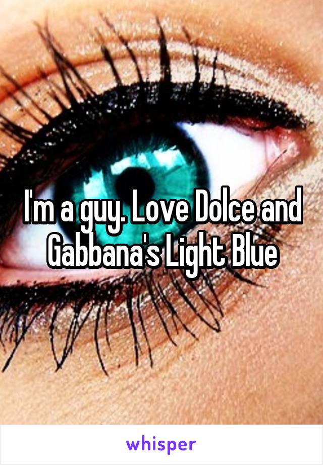I'm a guy. Love Dolce and Gabbana's Light Blue
