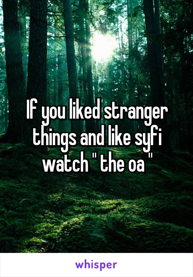 If you liked stranger things and like syfi watch " the oa "