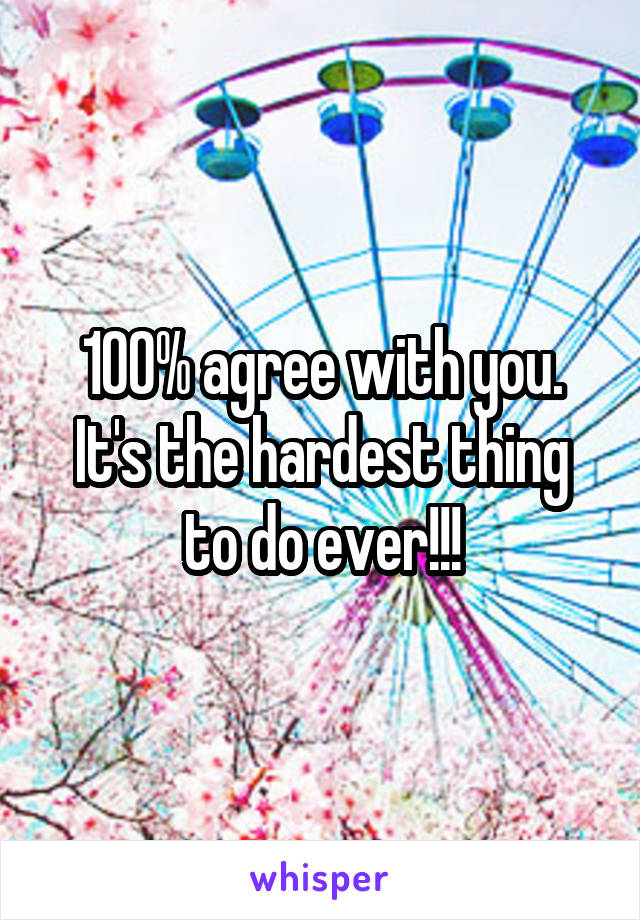 100% agree with you. It's the hardest thing to do ever!!!