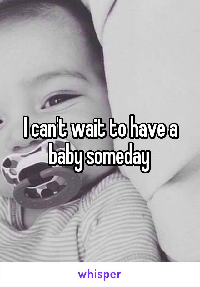 I can't wait to have a baby someday 