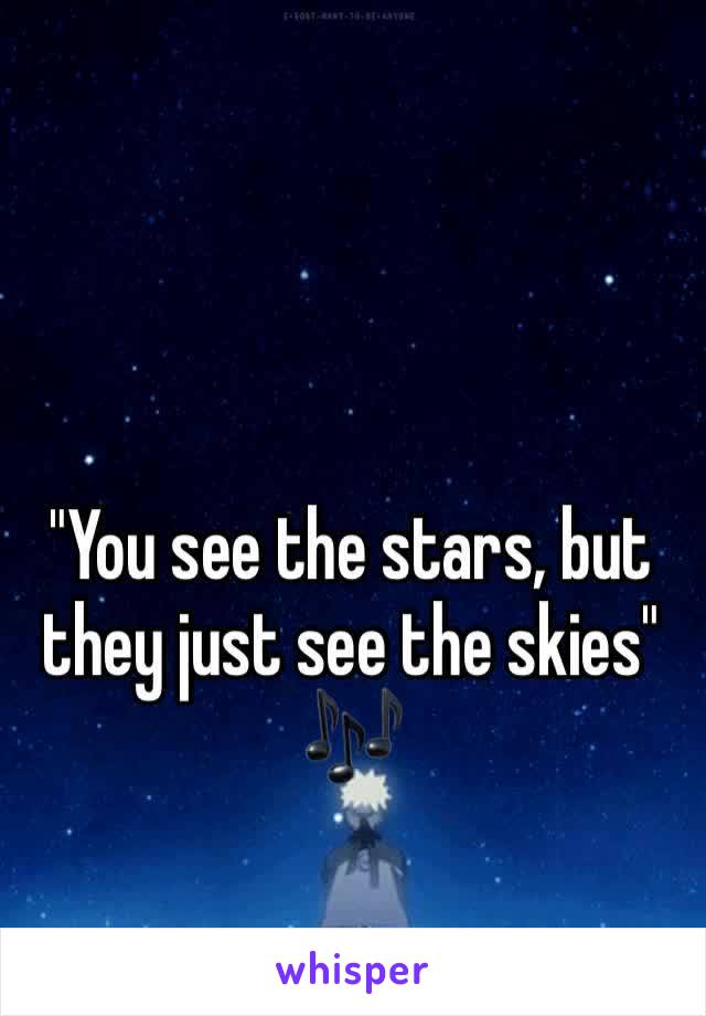 "You see the stars, but they just see the skies" 🎶