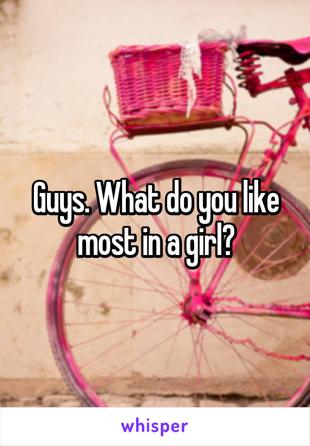 Guys. What do you like most in a girl?