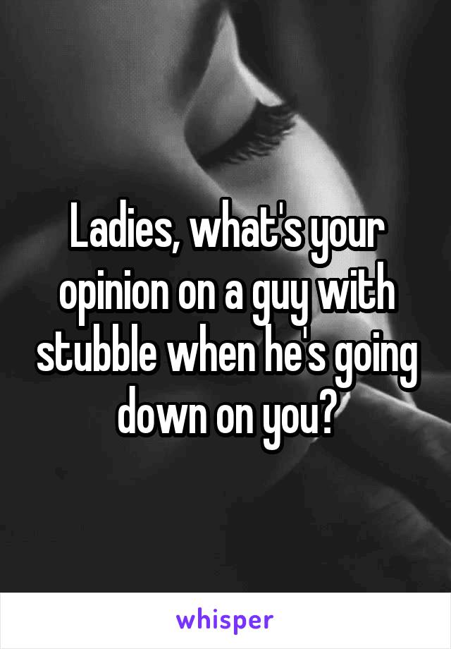 Ladies, what's your opinion on a guy with stubble when he's going down on you?