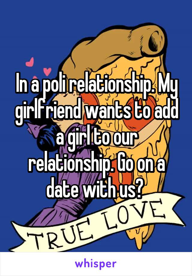 In a poli relationship. My girlfriend wants to add a girl to our relationship. Go on a date with us? 