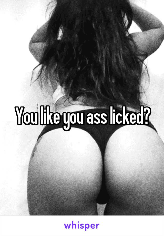 You like you ass licked?