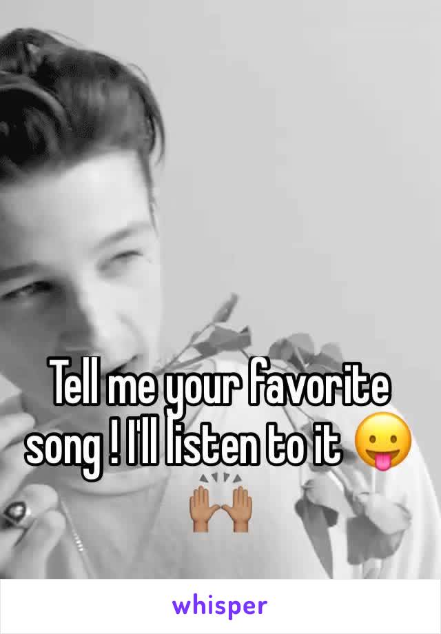 Tell me your favorite song ! I'll listen to it 😛🙌🏽