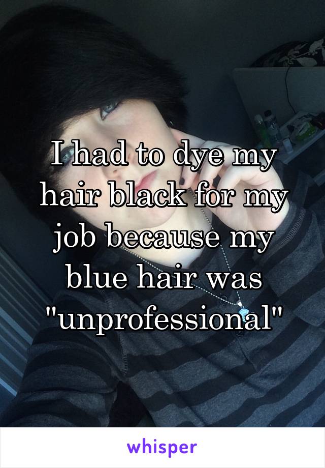 I had to dye my hair black for my job because my blue hair was "unprofessional"
