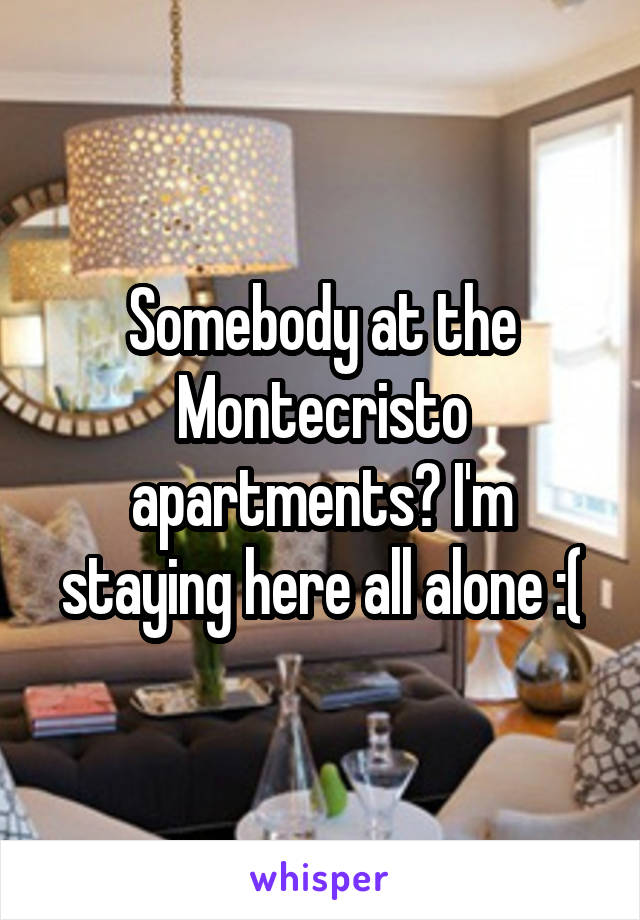 Somebody at the Montecristo apartments? I'm staying here all alone :(