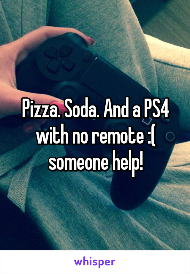 Pizza. Soda. And a PS4 with no remote :( someone help!