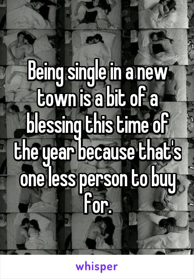 Being single in a new town is a bit of a blessing this time of the year because that's one less person to buy for.