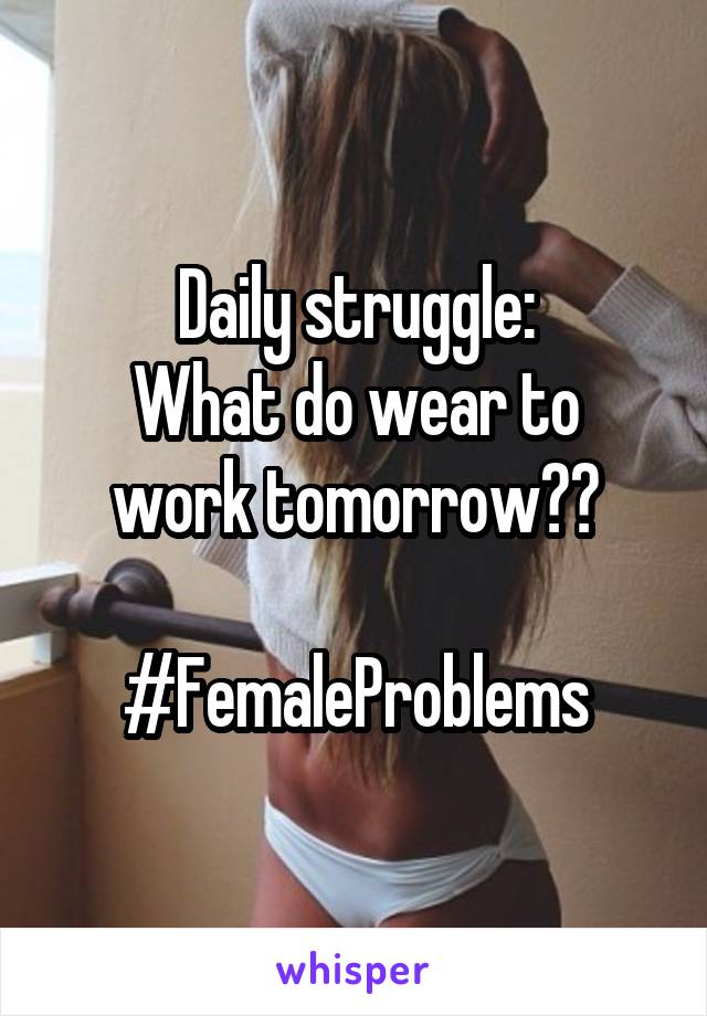 Daily struggle:
What do wear to work tomorrow??

#FemaleProblems