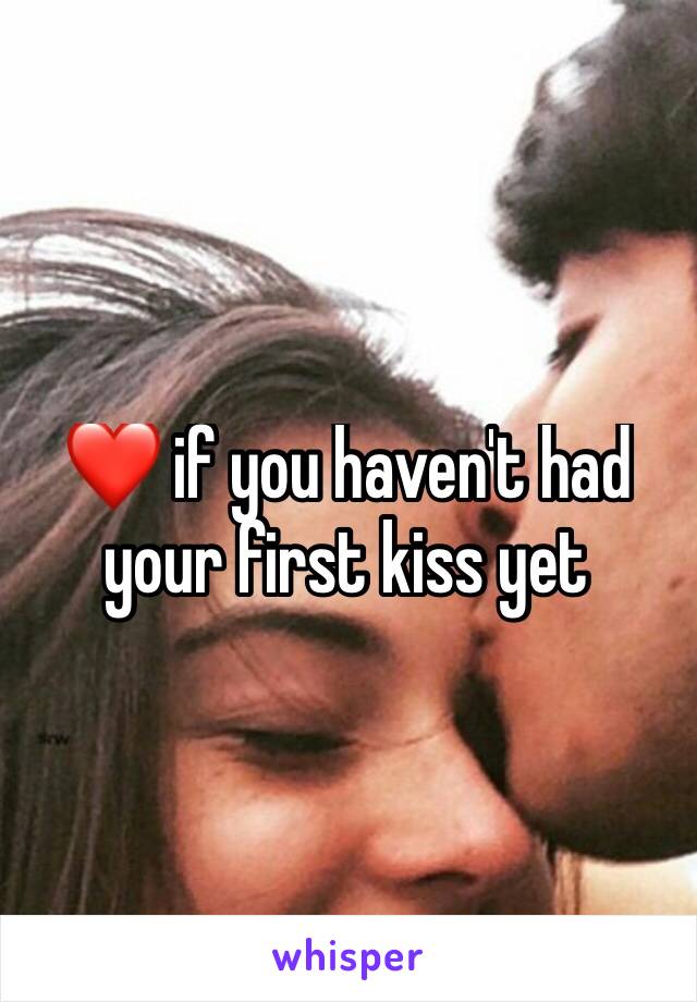 ❤ if you haven't had your first kiss yet 