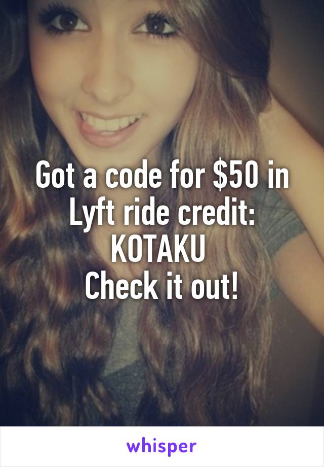 Got a code for $50 in Lyft ride credit: KOTAKU 
Check it out!