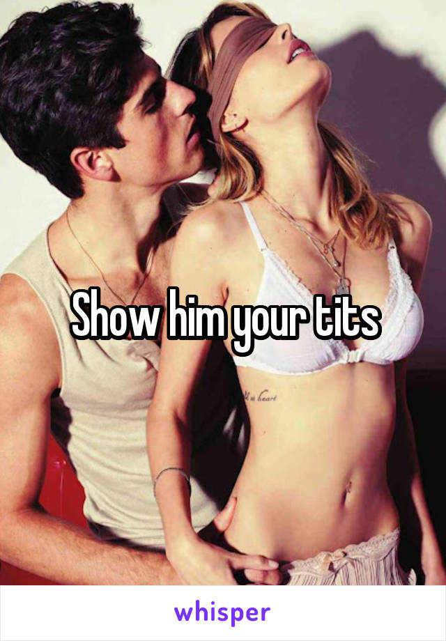 Show him your tits