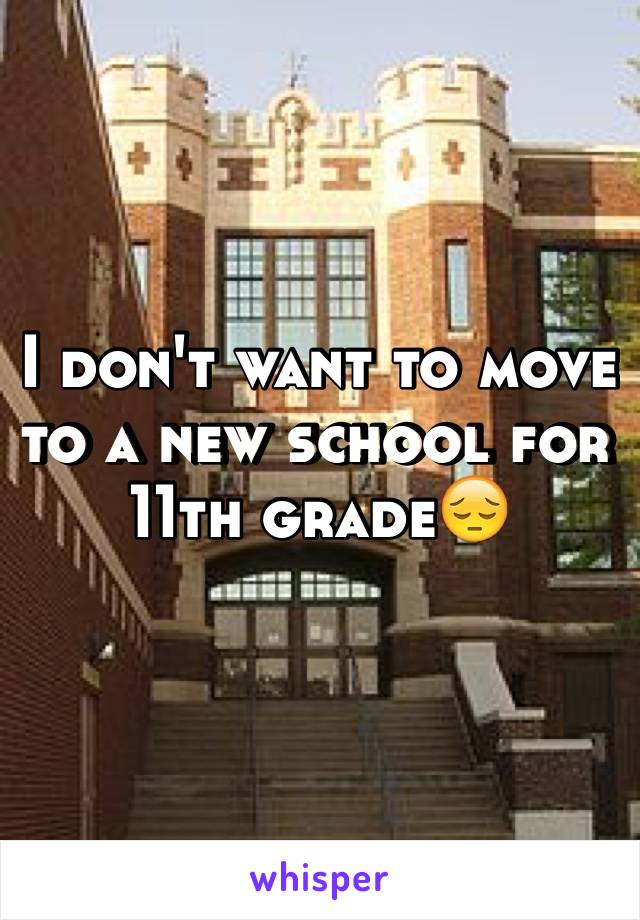 I don't want to move to a new school for 11th grade😔