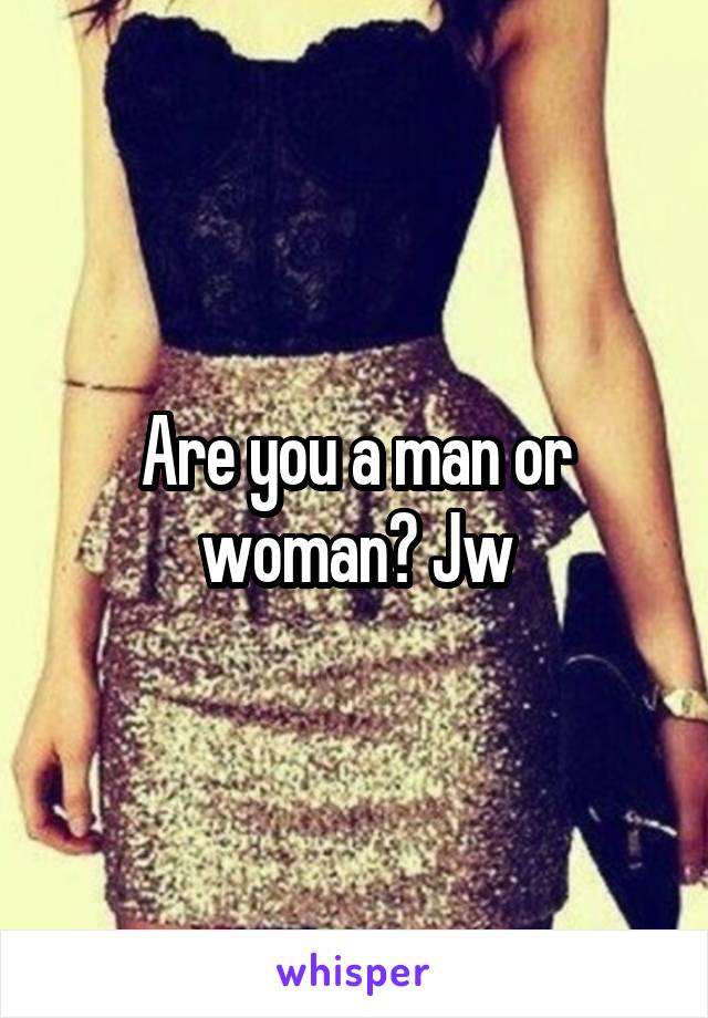 Are you a man or woman? Jw