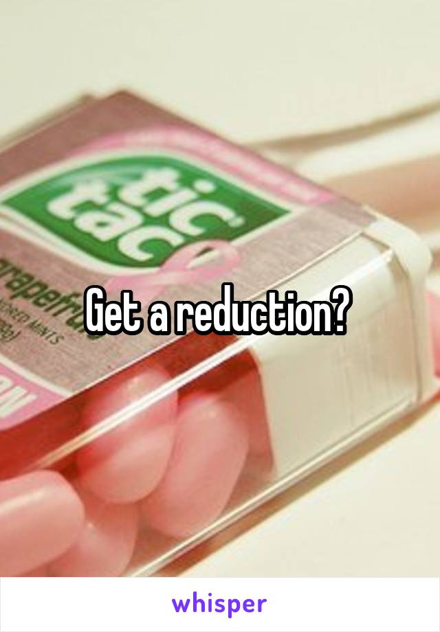 Get a reduction? 