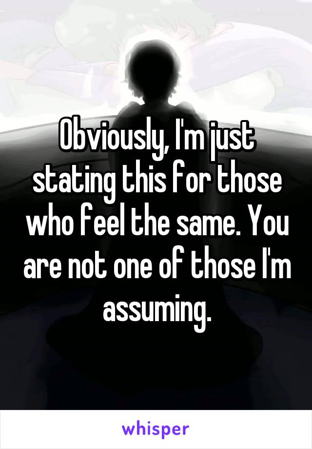 Obviously, I'm just stating this for those who feel the same. You are not one of those I'm assuming.