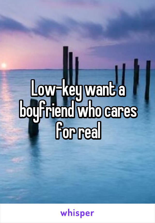 Low-key want a boyfriend who cares for real