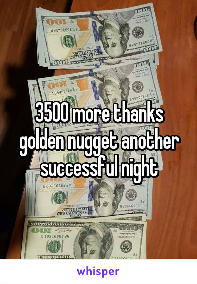 3500 more thanks golden nugget another successful night