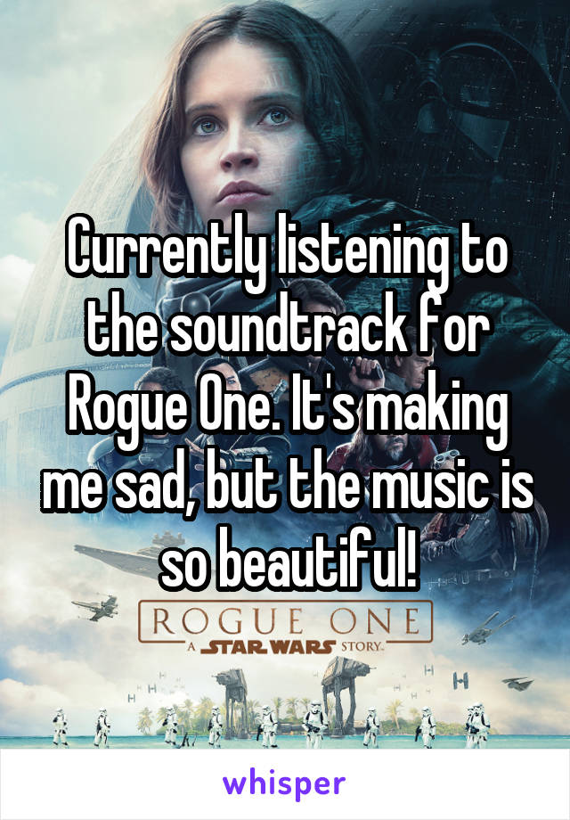 Currently listening to the soundtrack for Rogue One. It's making me sad, but the music is so beautiful!
