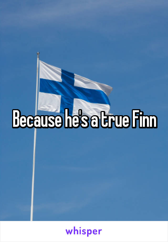 Because he's a true Finn