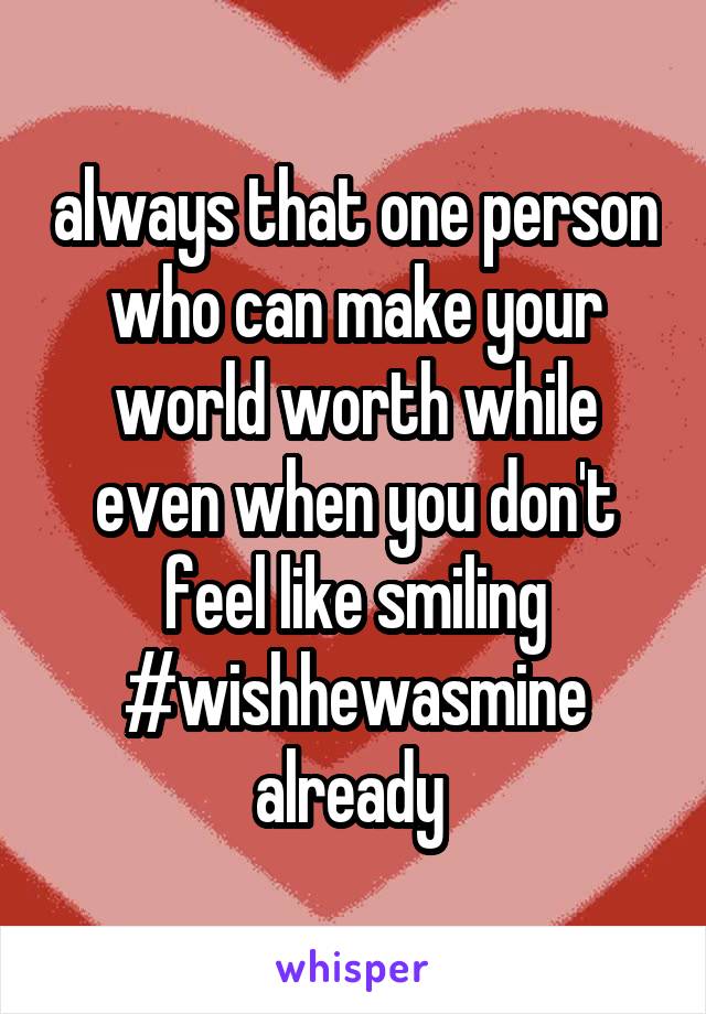always that one person who can make your world worth while even when you don't feel like smiling #wishhewasmine already 