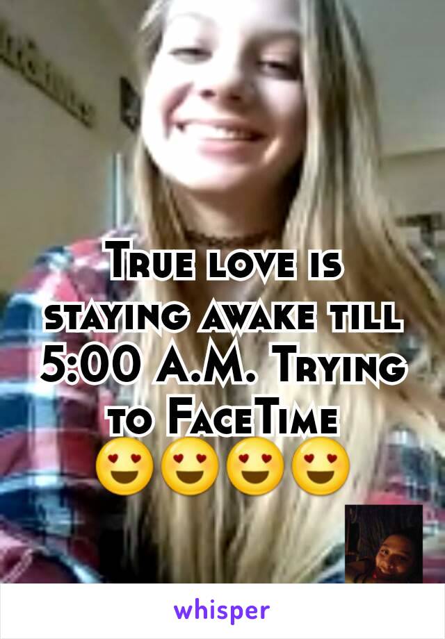 True love is staying awake till 5:00 A.M. Trying to FaceTime 😍😍😍😍