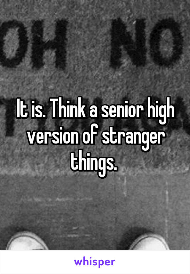 It is. Think a senior high version of stranger things. 