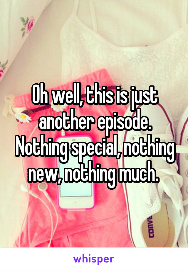 Oh well, this is just another episode. Nothing special, nothing new, nothing much. 