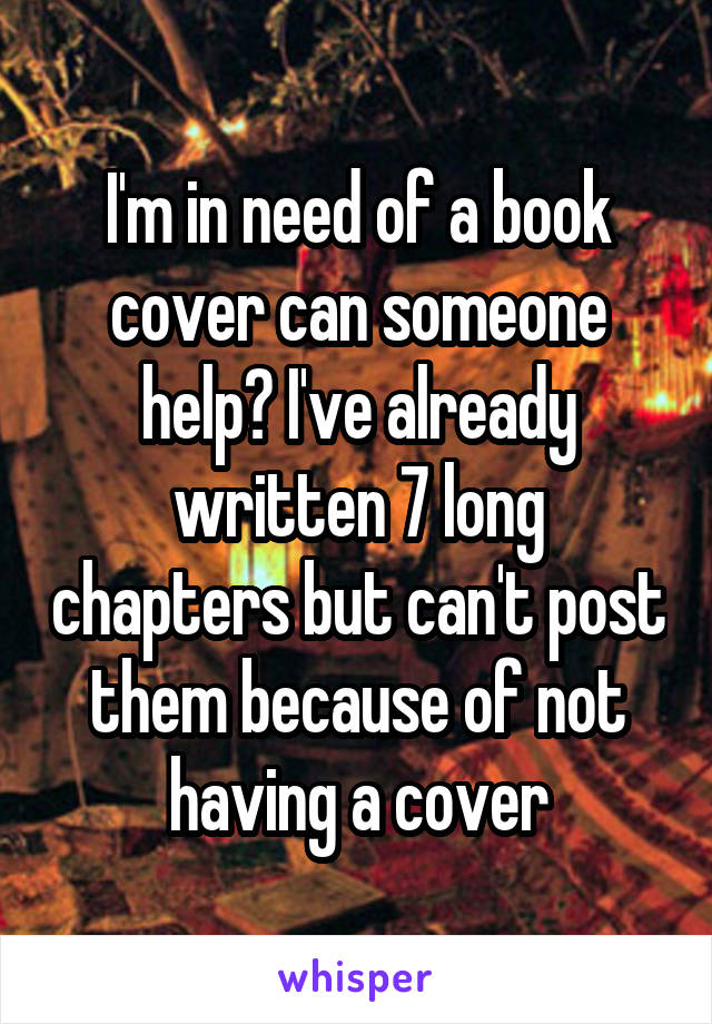 I'm in need of a book cover can someone help? I've already written 7 long chapters but can't post them because of not having a cover