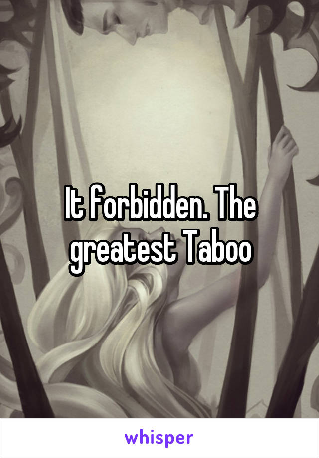 It forbidden. The greatest Taboo