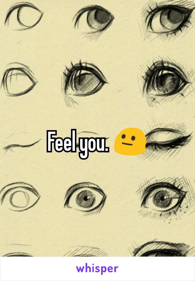 Feel you. 😐