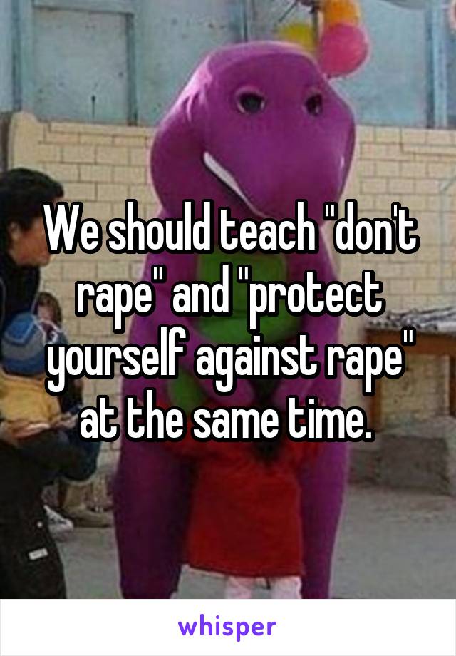 We should teach "don't rape" and "protect yourself against rape" at the same time. 