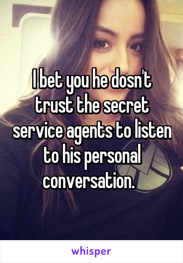 I bet you he dosn't trust the secret service agents to listen to his personal conversation.  